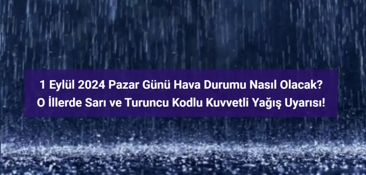 1 Eylül İçin 'Sarı' ve 'Turuncu' Kodlu Kuvvetli Yağış Uyarısı Verilen İller