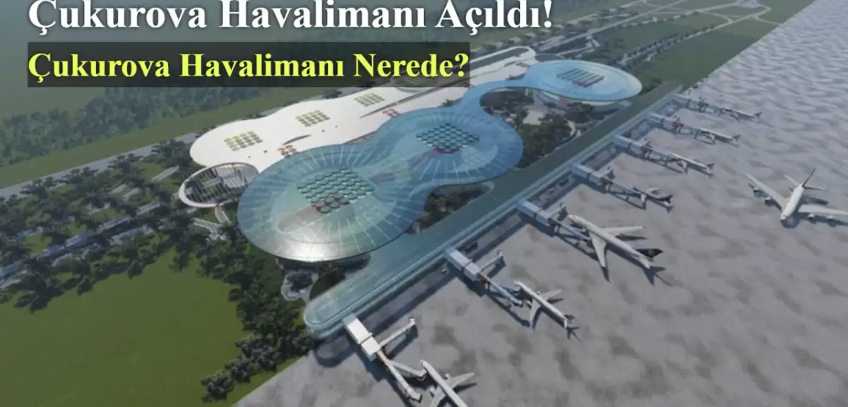 Çukurova Havalimanı Açıldı! Çukurova Havalimanı Nerede?