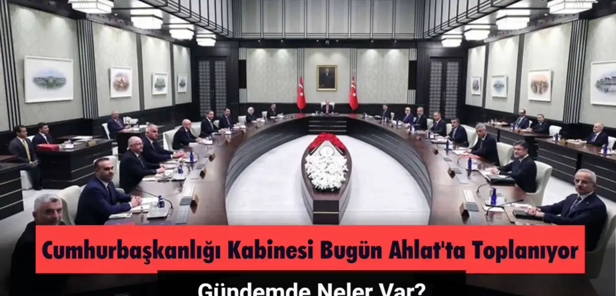 Cumhurbaşkanlığı Kabinesi Bugün Ahlat'ta Toplanıyor: Gündemde Neler Var?