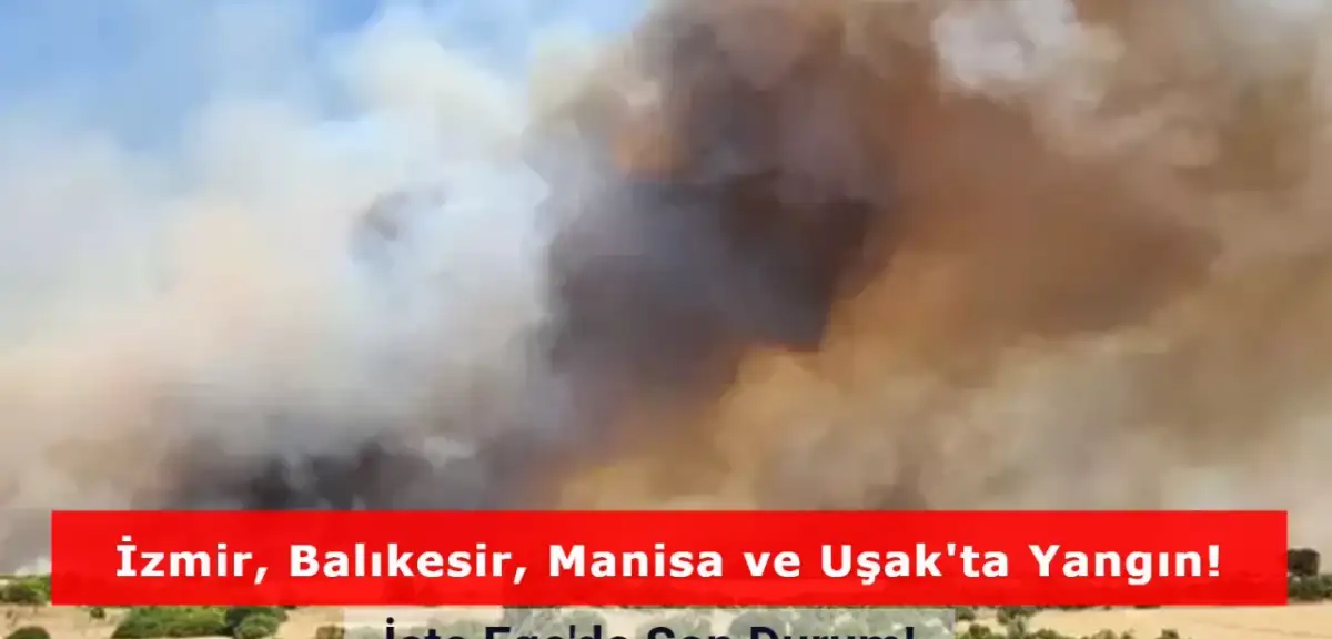 Ege Yanıyor: İzmir, Balıkesir, Manisa ve Uşak'ta Yangında Son Durum!