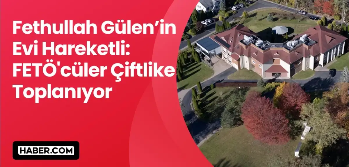 Fethullah Gülen’in Evi Hareketli: FETÖ'cüler Çiftlikte Toplanıyor