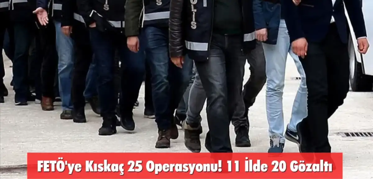 FETÖ'ye Kıskaç 25 Operasyonu! 11 İlde 20 Gözaltı