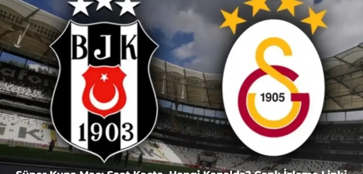 Galatasaray – Beşiktaş Maçı Ne Zaman?  Süper Kupa Maçı Hangi Kanalda, Saat Kaçta?