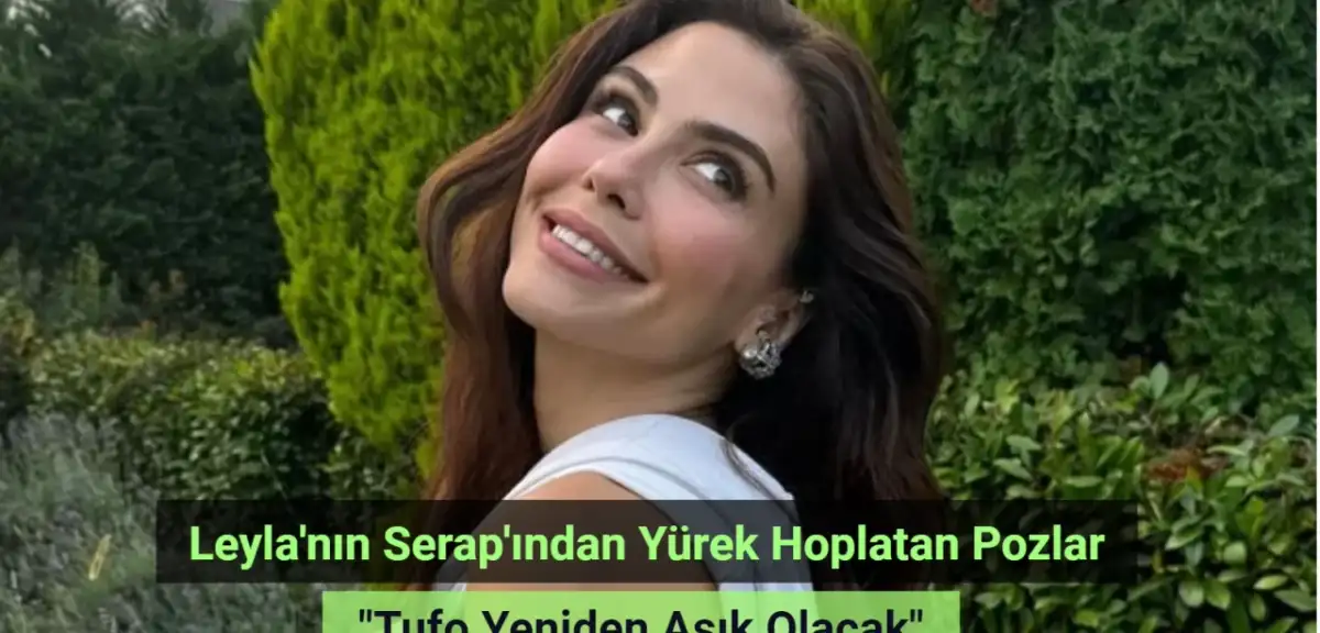 Leyla dizisinin Serap'ı Dilara Aksüyek'ten yürek hoplatan pozlar! 'Tufo yeniden aşık olacak'