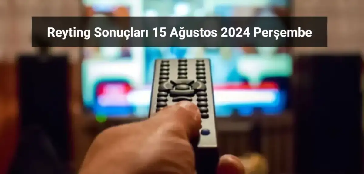 Reyting Sonuçları 15 Ağustos 2024: Dünün Reyting Birincisi Kim Oldu?