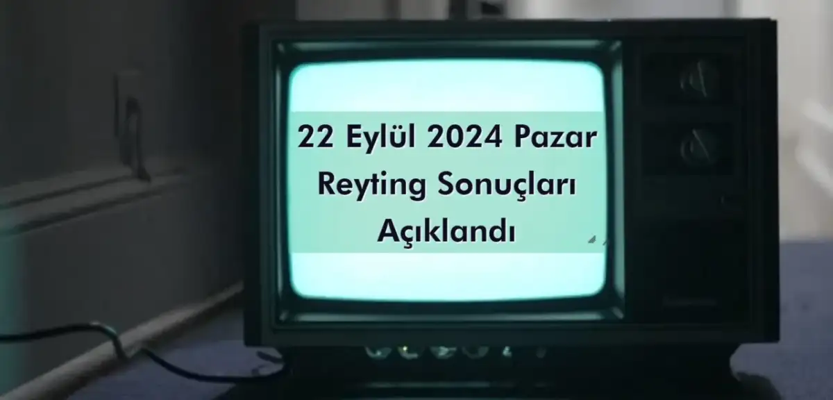 Reyting Sonuçları 22 Eylül 2024 Pazar: Dünün Reyting Birincisi Kim Oldu?