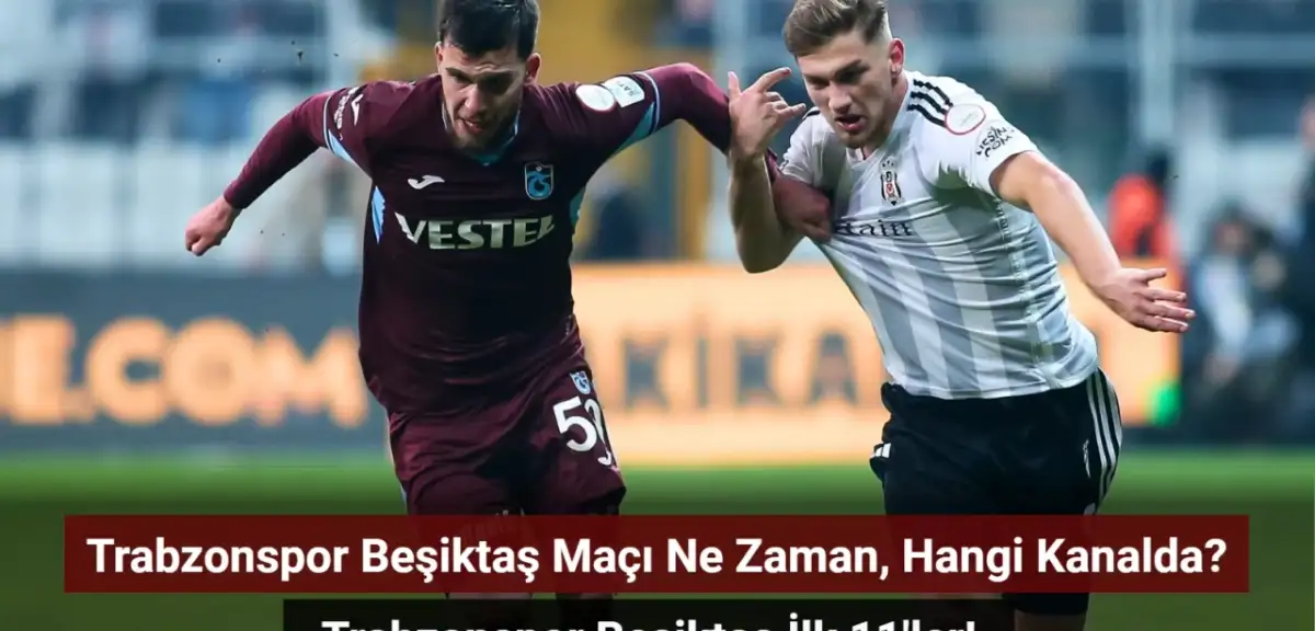 Trabzonspor Beşiktaş Maçı Ne Zaman, Hangi Kanalda? Trabzonspor Beşiktaş İlk 11'ler!