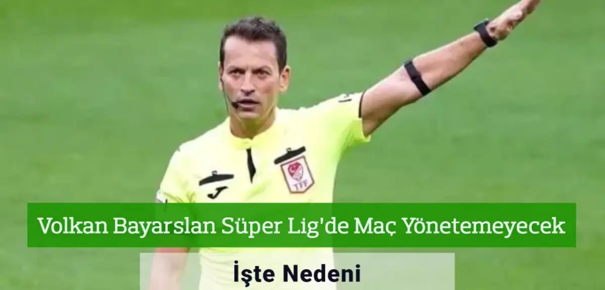 Volkan Bayarslan Süper Lig’de Maç Yönetemeyecek! İşte Nedeni