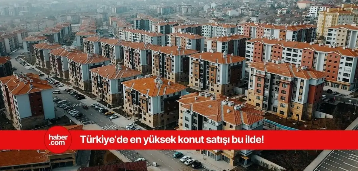 Türkiye'de konut satışının en çok yapıldığı il ve ilçe belli oldu!