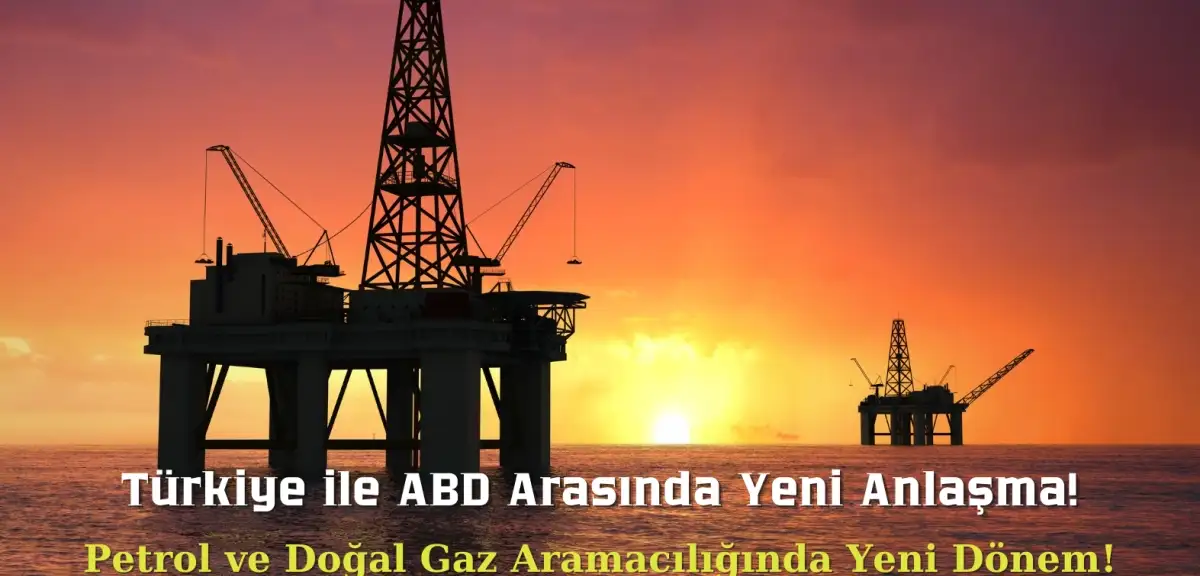 Türkiye ile ABD Arasında Petrol ve Doğalgaz Arama Anlaşması İmzalandı