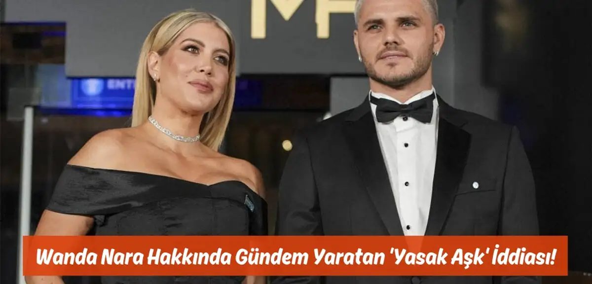 Wanda Nara Hakkında Gündem Yaratan 'Yasak Aşk' İddiası!