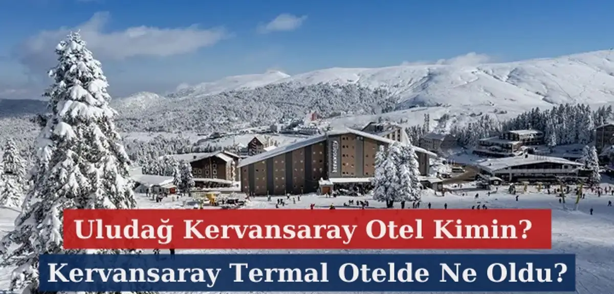 Uludağ Kervansaray Otel Kimin? Kervansaray Termal Otelde Ne Oldu?