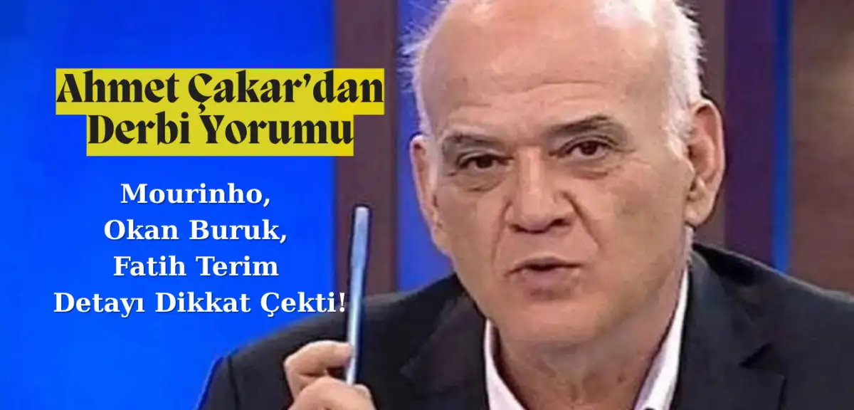 Ahmet Çakar'dan Derbi Yorumu: Mourinho, Okan Buruk, Fatih Terim Detayı Dikkat Çekti!