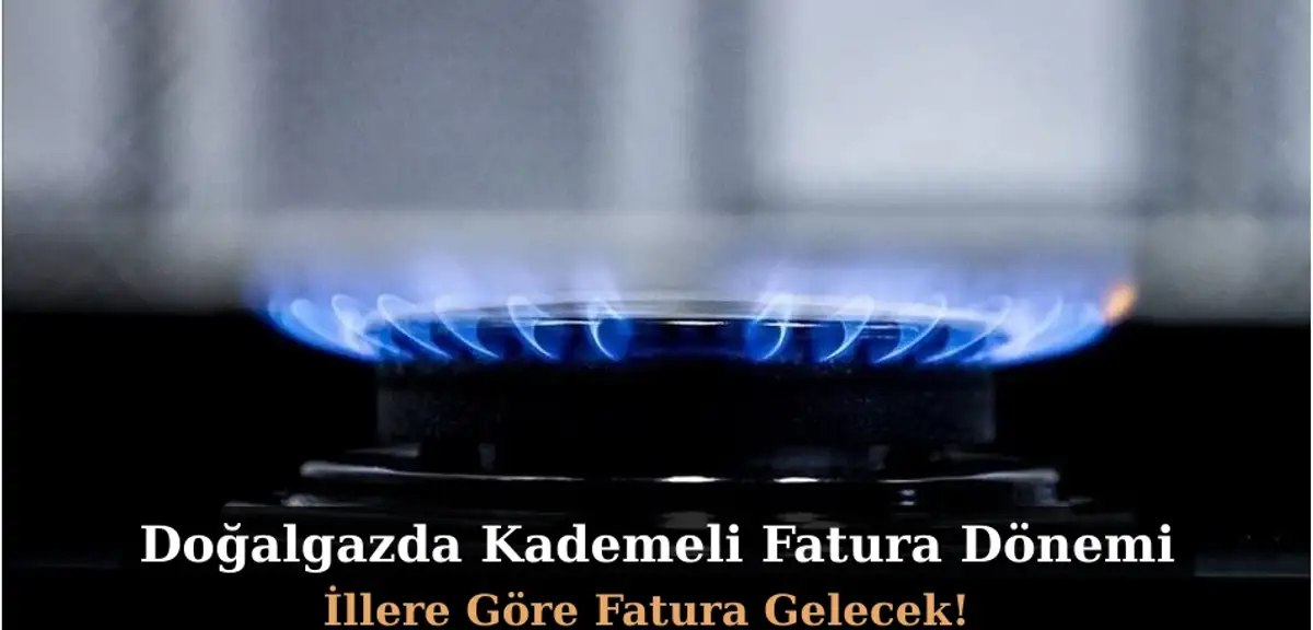Doğalgazda Kademeli Fatura Dönemi: İllere Göre Fatura Gelecek!