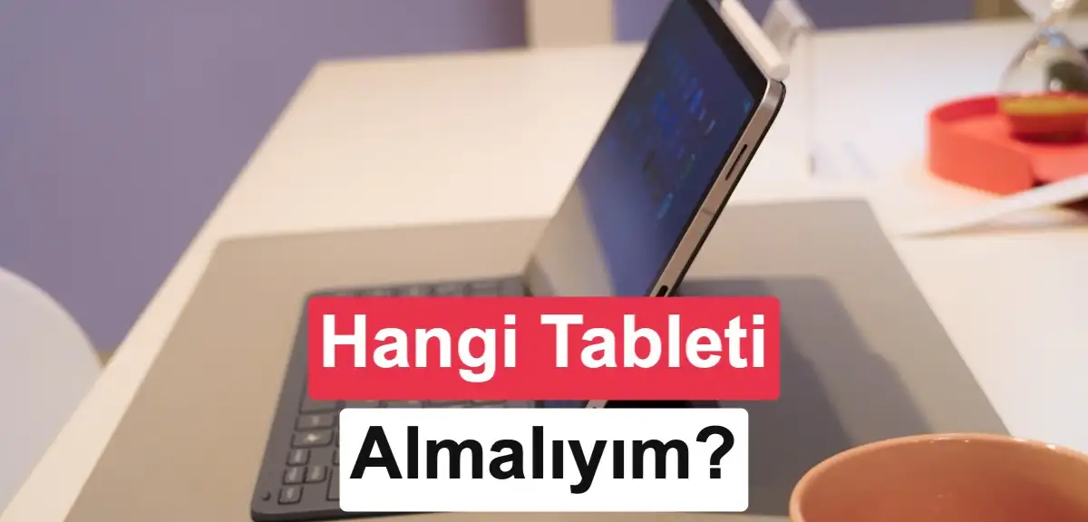 Tablet karşılaştırma rehberi: Hangi donanım kime uygun?