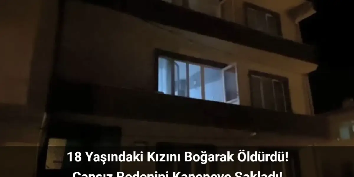 Balıkesir’de Baba Tartıştığı Kızını Boğarak Öldürdü! Cansız Bedenini Annesi Buldu