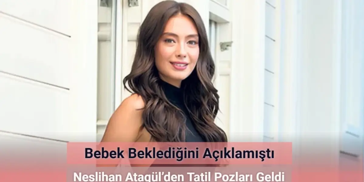 Bebek Beklediğini Açıklamıştı! Neslihan Atagül’den Tatil Pozları Geldi