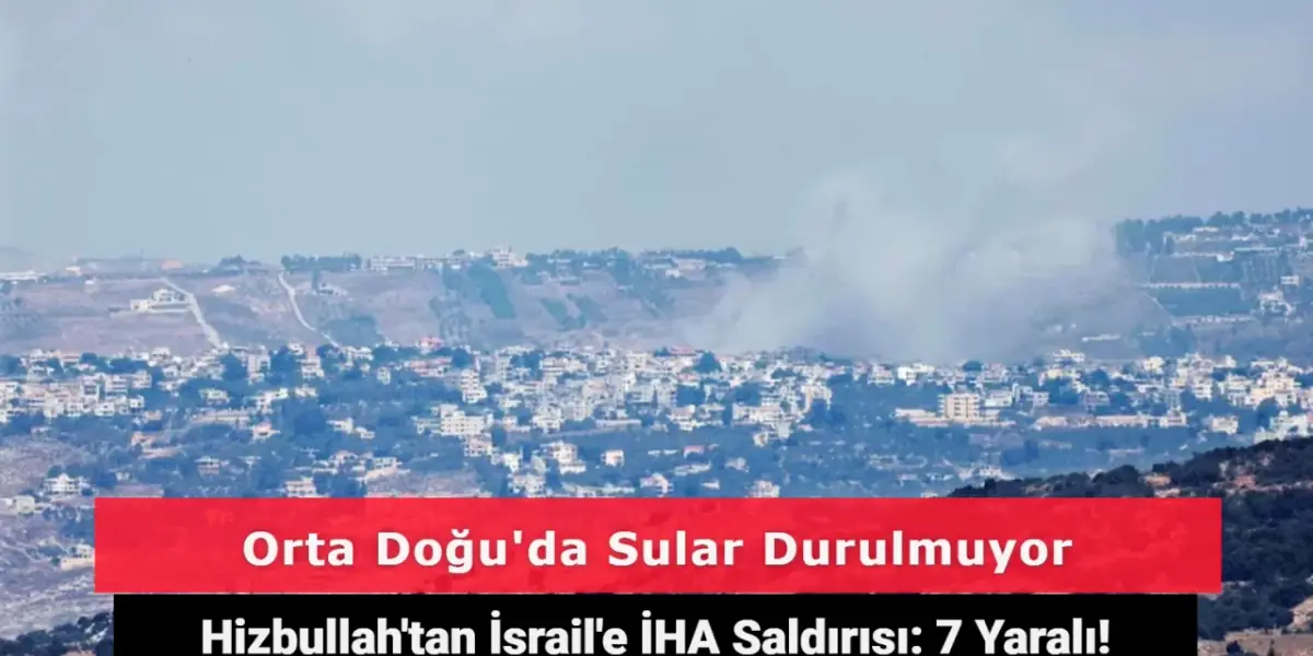 Hizbullah İsrail'e İHA'larla Saldırdı: 7 Kişi Yaralandı