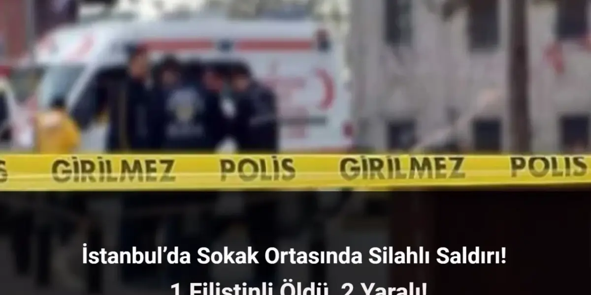 İstanbul’da Silahlı Saldırı: 1 Filistinli Öldü, 2 Yaralı!