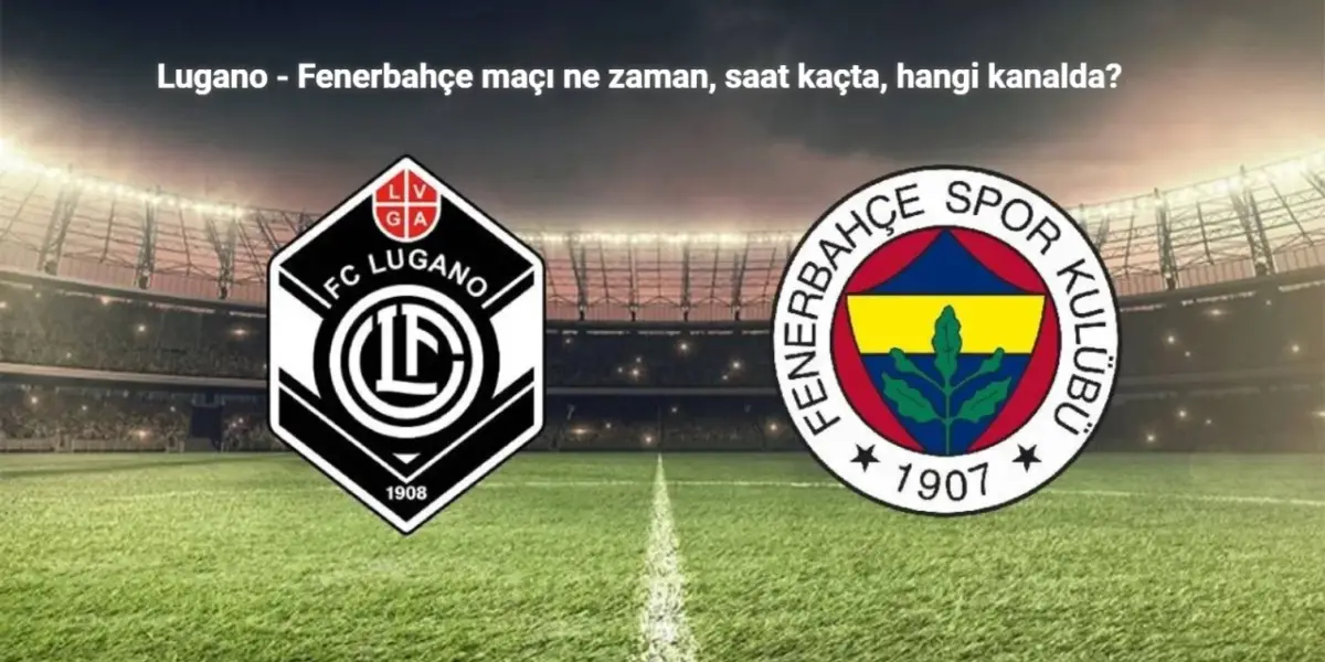 Lugano - Fenerbahçe Maçı Ne Zaman, Saat Kaçta, Hangi Kanalda?