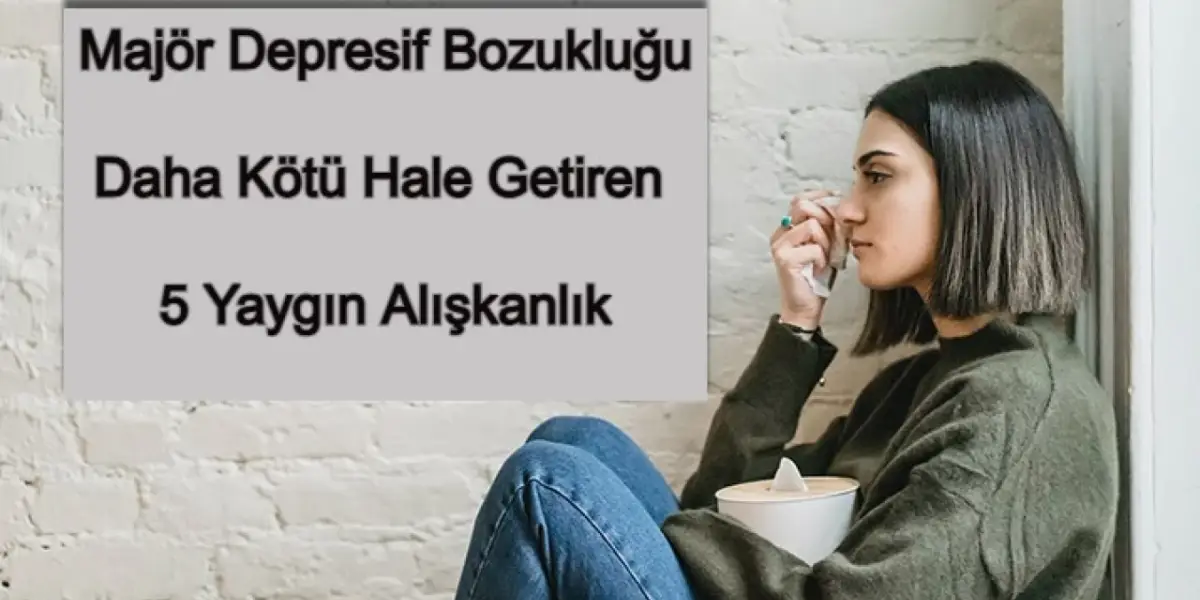 Majör Depresyonu Daha Kötü Hale Getiren 5 Alışkanlık