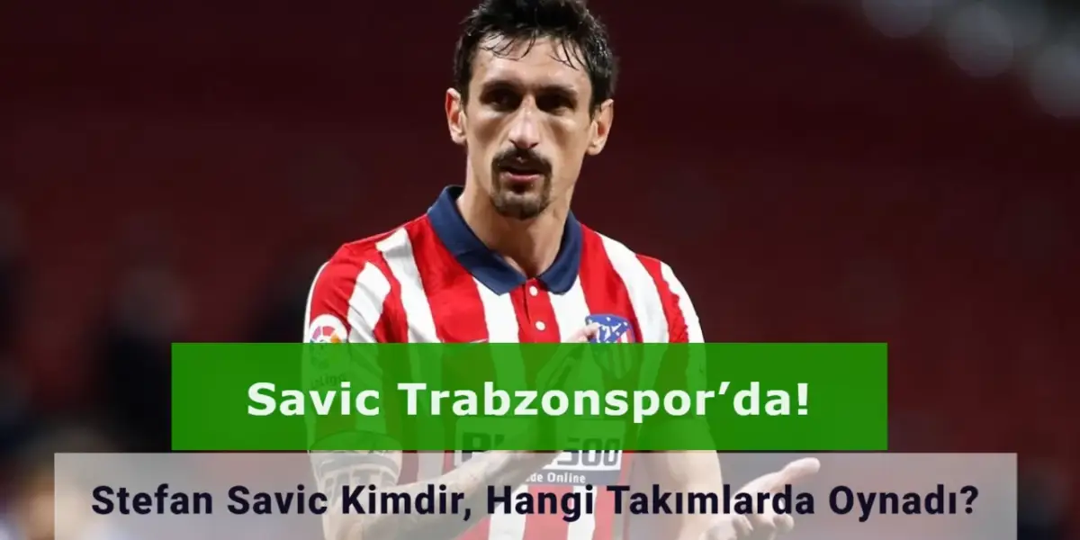 Savic Trabzonspor’da! Stefan Savic Kimdir, Hangi Takımlarda Oynadı?