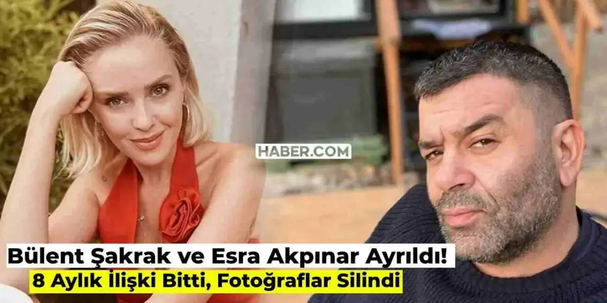 Ünlü Çift Bülent Şakrak ve Esra Akpınar Ayrıldı! 8 Aylık İlişki Son Buldu
