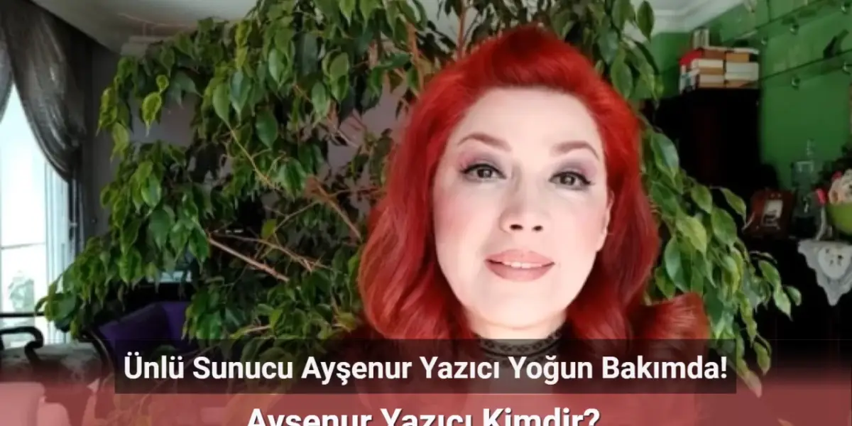 Ünlü Sunucu Ayşenur Yazıcı Yoğun Bakımda! Ayşenur Yazıcı Kimdir?