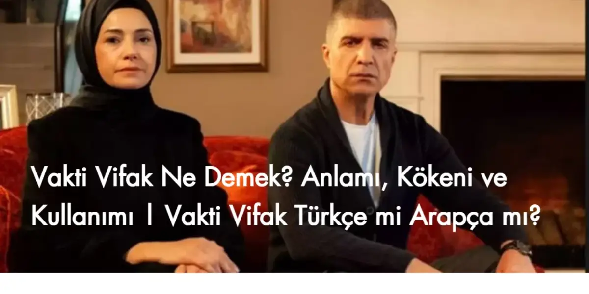 Vakti Vifak Ne Demek? Anlamı, Kökeni ve Kullanımı | Vakti Vifak Türkçe mi Arapça mı?