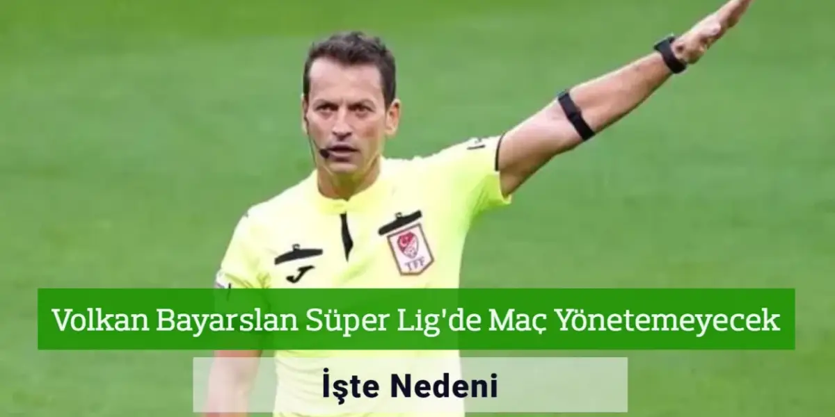 Volkan Bayarslan Süper Lig’de Maç Yönetemeyecek! İşte Nedeni