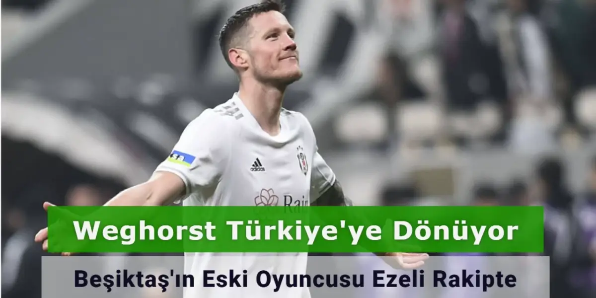 Weghorst Türkiye'ye Dönüyor: Beşiktaş'ın Eski Oyuncusu Ezeli Rakipte!