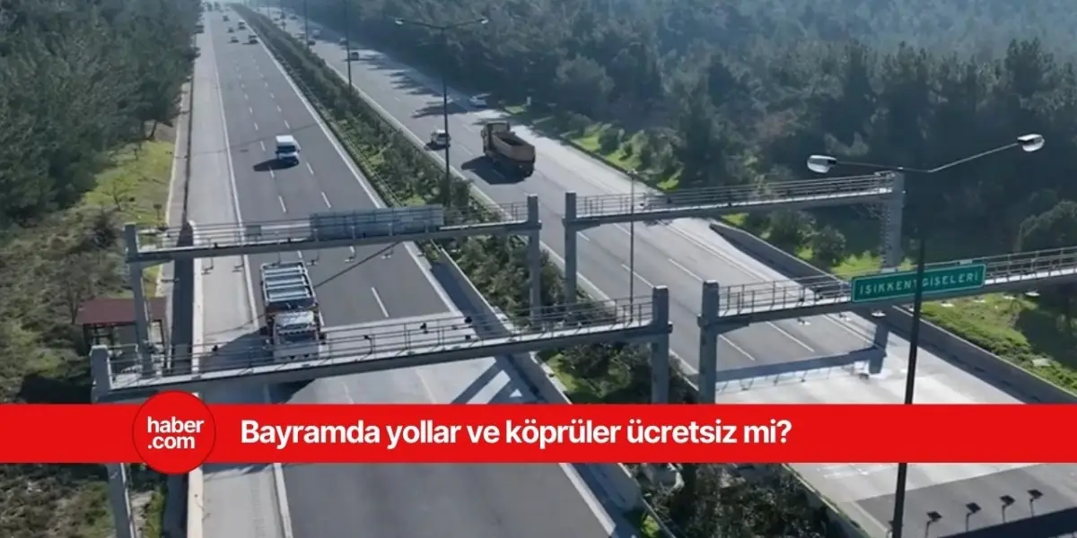 Ramazan Bayramında köprü ve yollar ücretsiz mi? Bayramda ücretsiz olan yollar