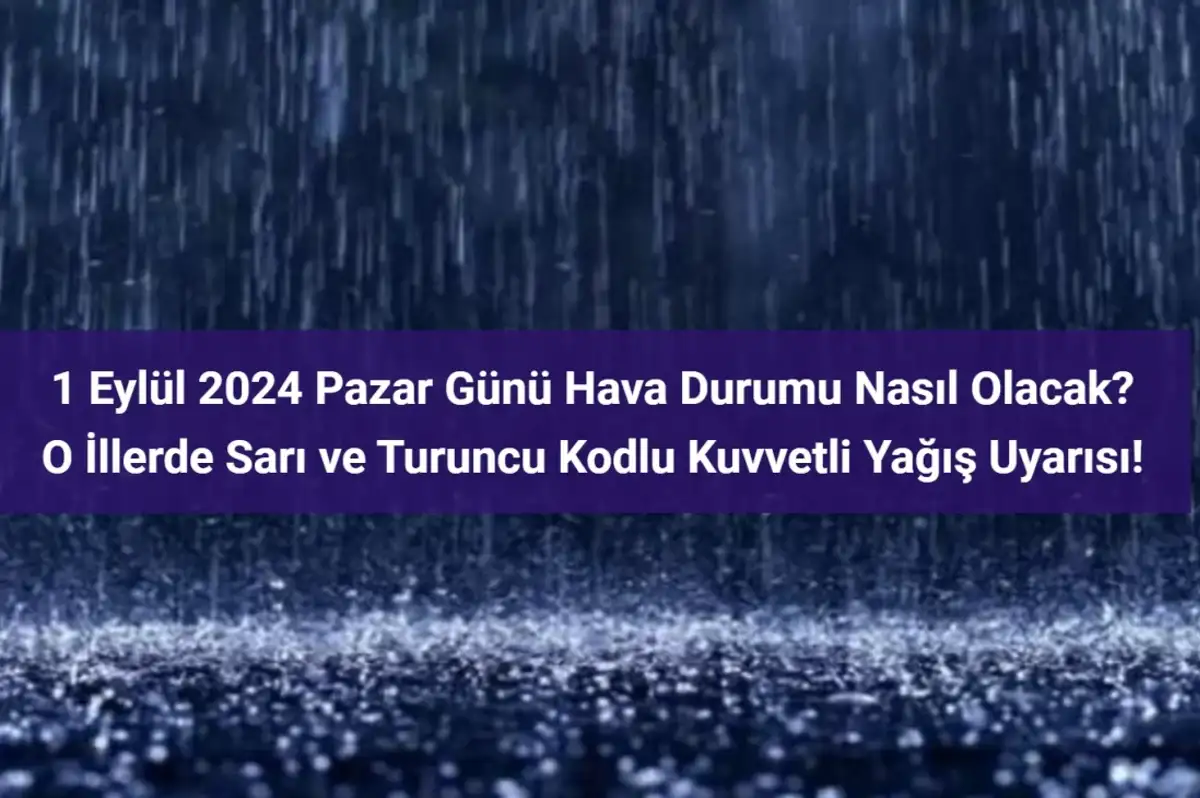 1 Eylül İçin 'Sarı' ve 'Turuncu' Kodlu Kuvvetli Yağış Uyarısı Verilen İller