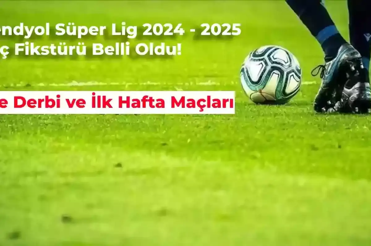 2024 – 2025 Süper Lig Fikstürü Belli Oldu! İşte Derbi ve İlk Hafta Maçları