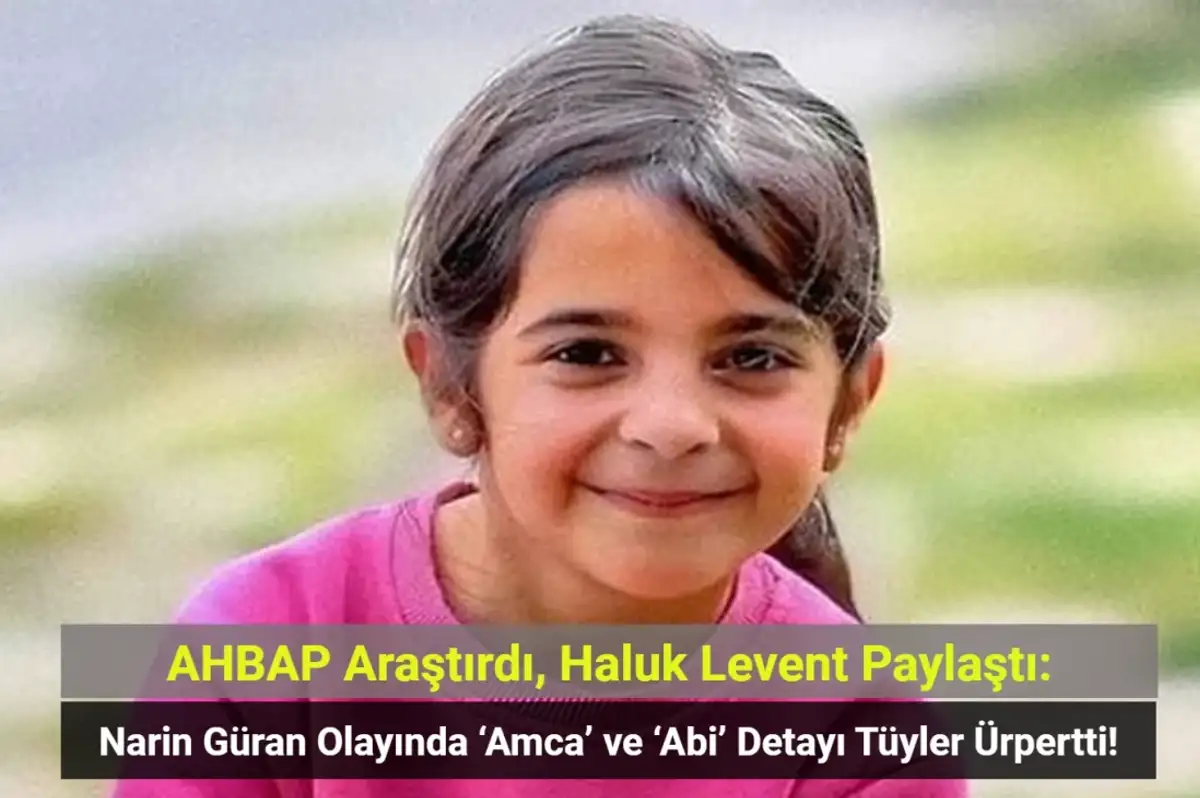AHBAP Araştırdı: Narin Güran Olayında ‘Amca’ ve ‘Abi’ Detayı Tüyler Ürpertti