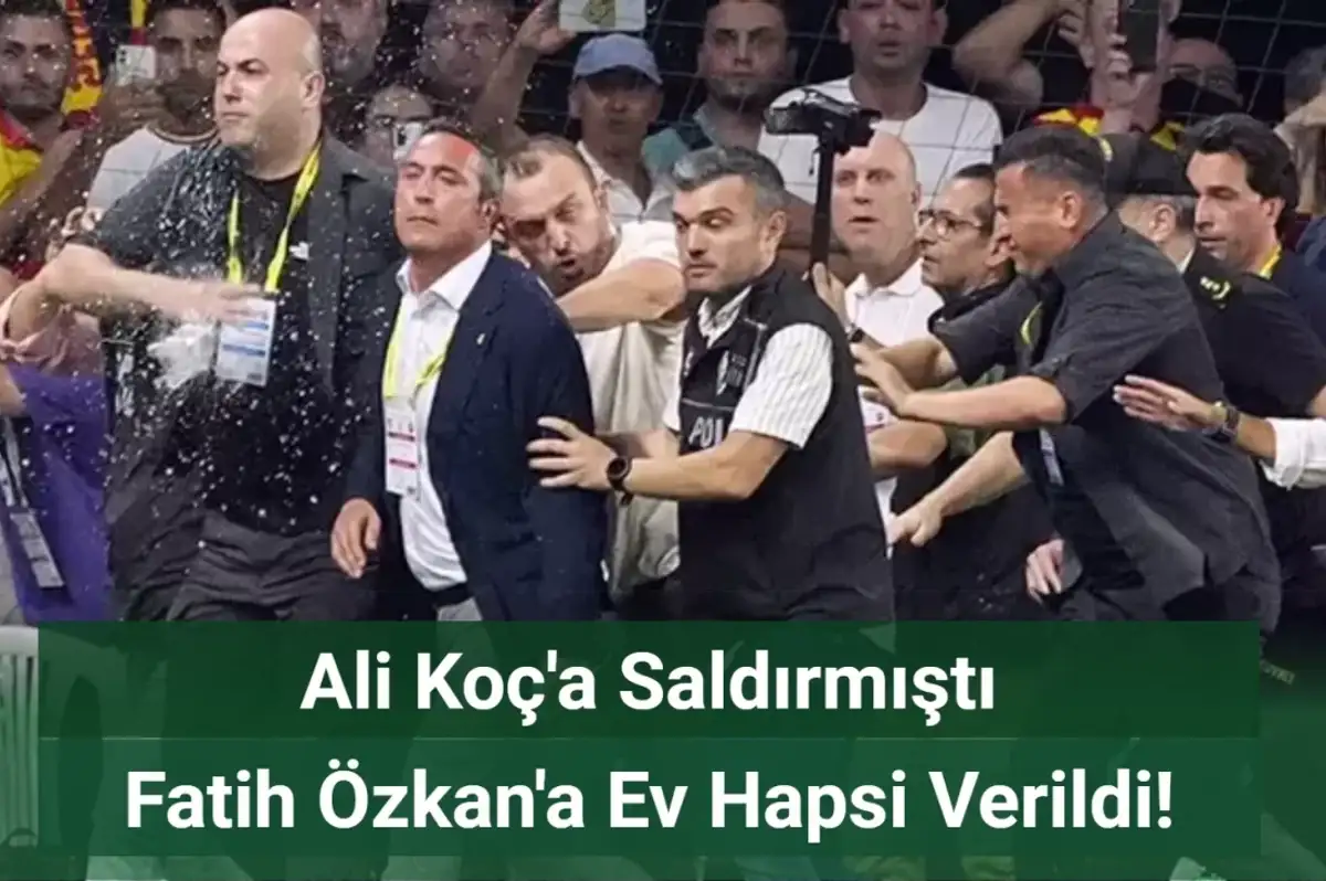 Ali Koç'a Saldıran Fatih Özkan'a Ev Hapsi Verildi