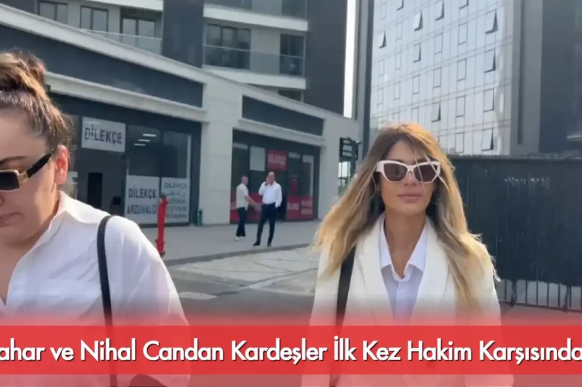 Bahar ve Nihal Candan Kardeşler İlk Kez Hakim Karşısında