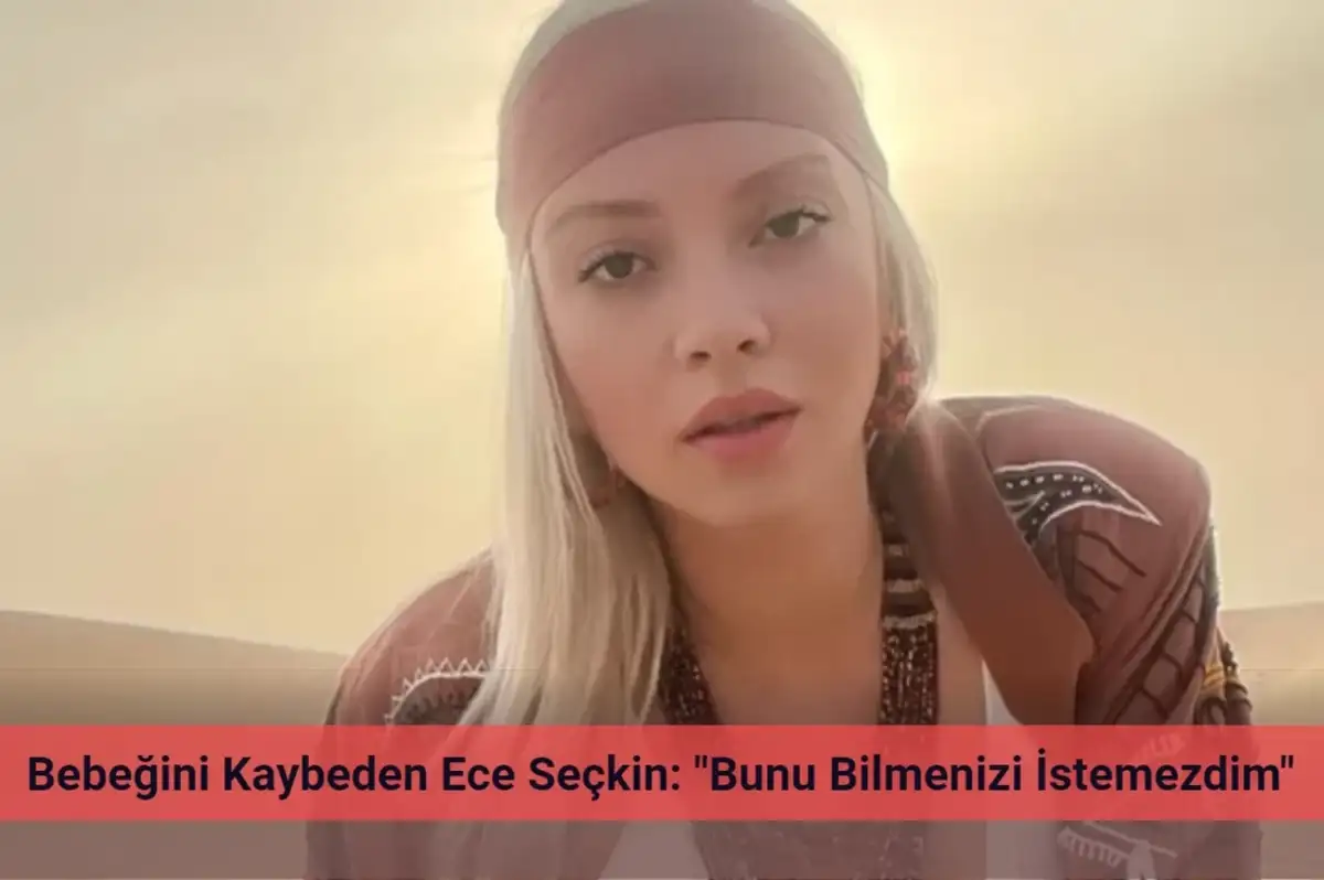 Bebeğini Kaybeden Ece Seçkin: "Bilmenizi İstemezdim"