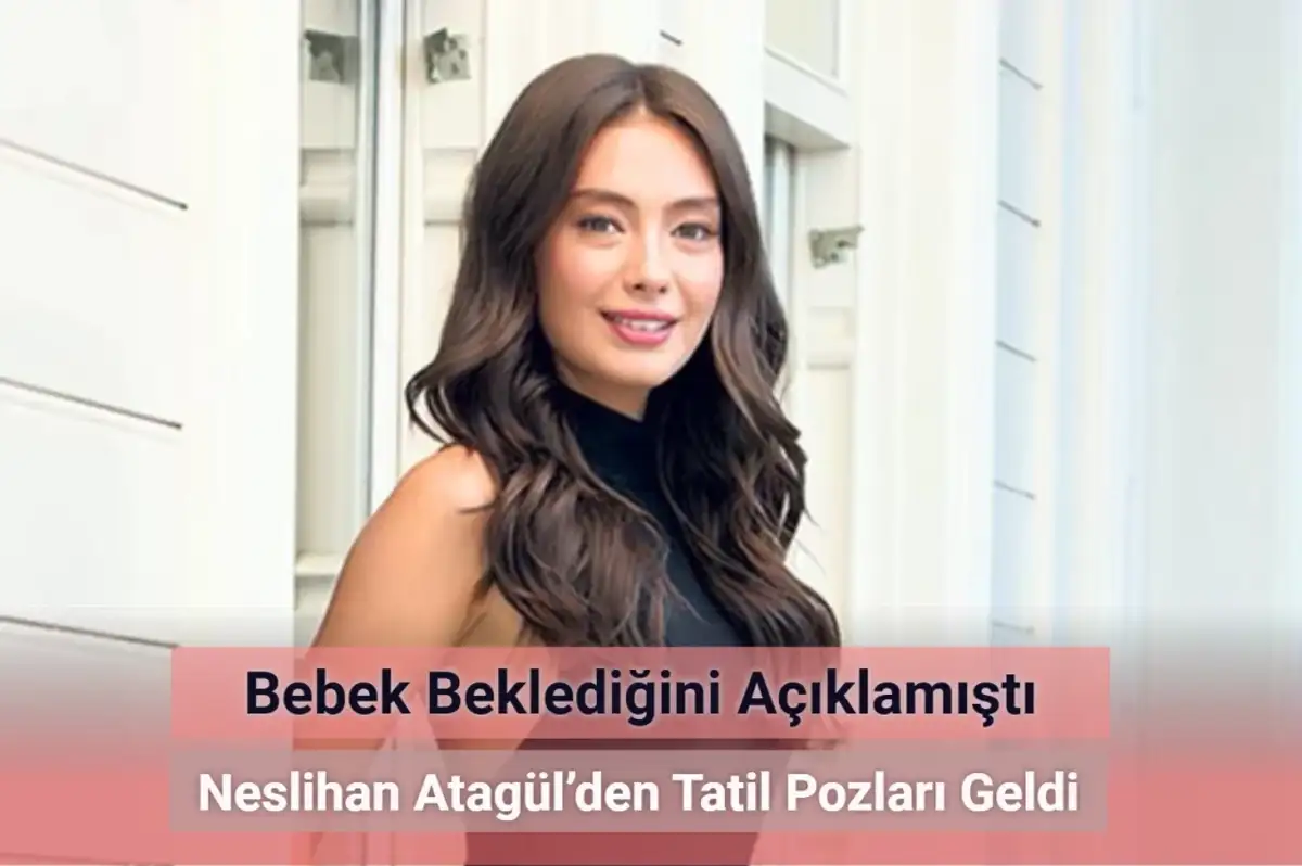 Bebek Beklediğini Açıklamıştı! Neslihan Atagül’den Tatil Pozları Geldi
