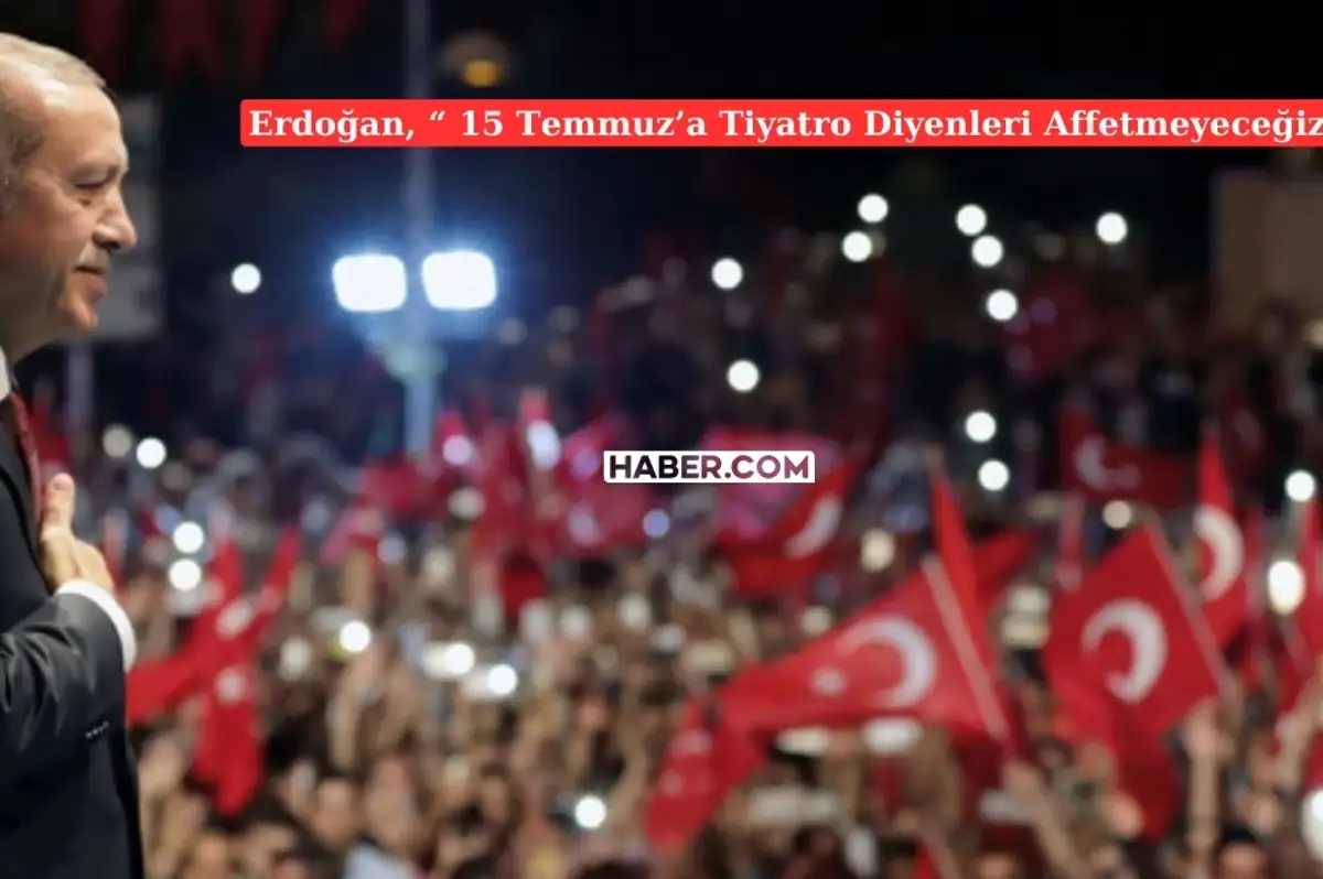 Cumhurbaşkanı'ndan 15 Temmuz Açıklaması: Darbeye Tiyatro Diyenleri Affetmeyeceğiz!