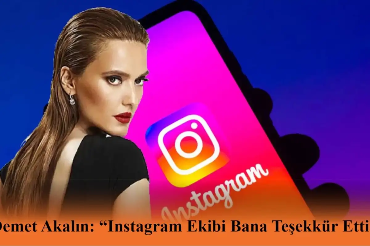 Demet Akalın: “Instagram Ekibi Bana Teşekkür Etti”