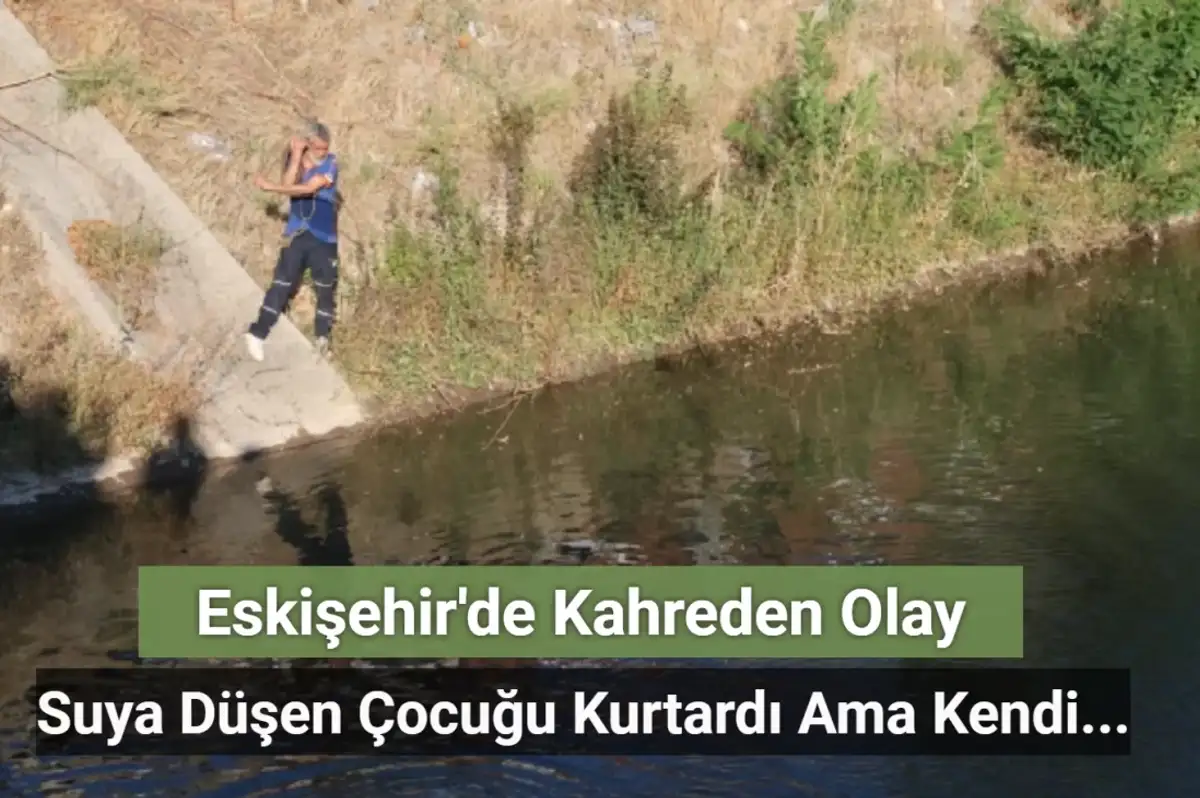 Eskişehir’de Kahreden Olay! Suya Düşen Çocuğu Kurtarmak İsteyen Adam Boğuldu