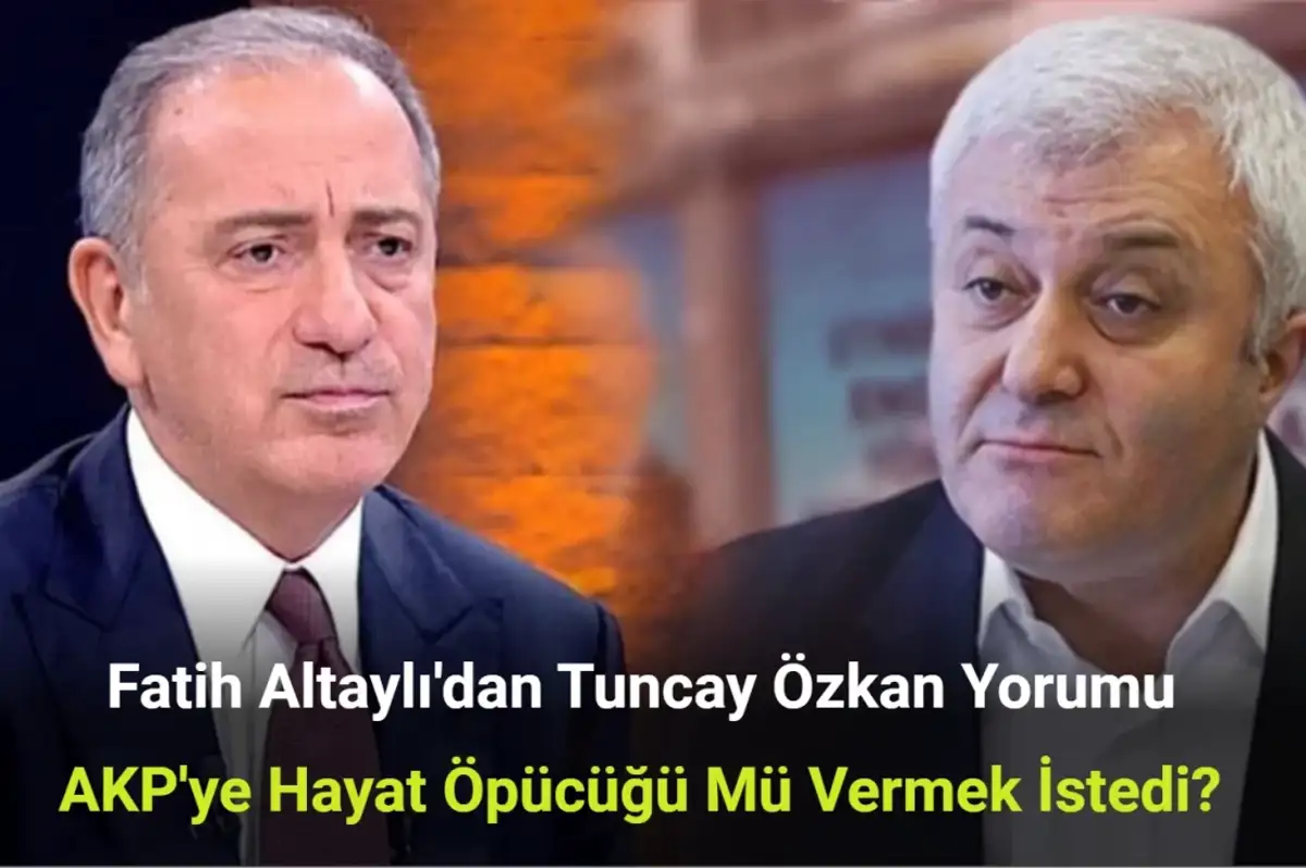 Fatih Altaylı'dan Tuncay Özkan Yorumu: AKP'ye Hayat Öpücüğü Mü Vermek İstedi?