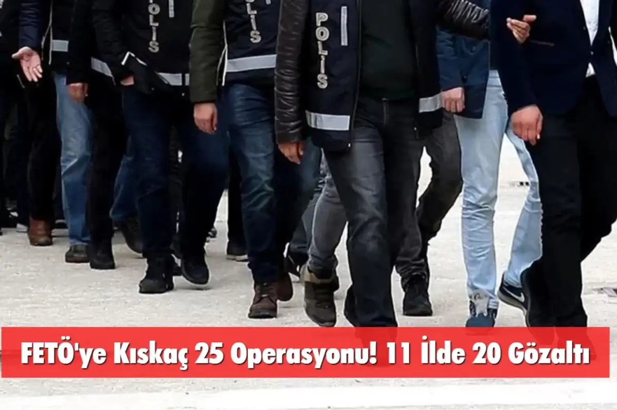 FETÖ'ye Kıskaç 25 Operasyonu! 11 İlde 20 Gözaltı