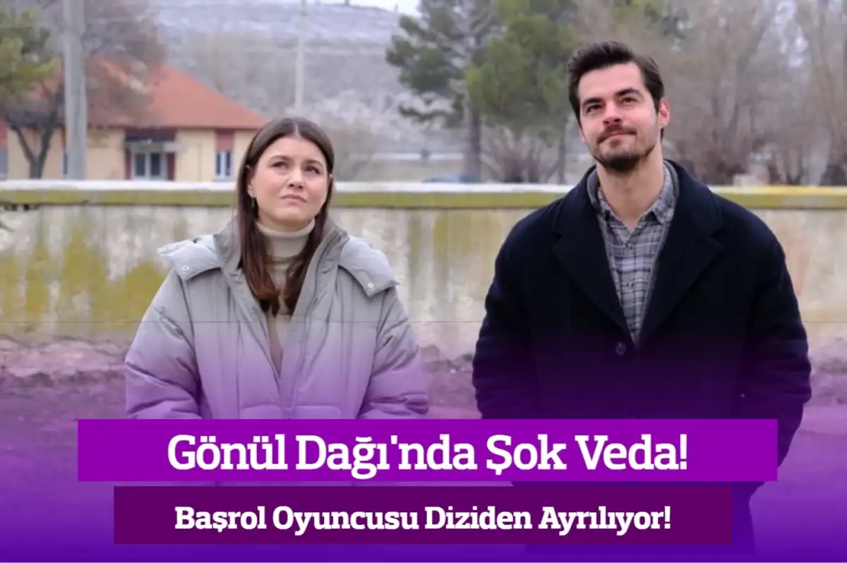 Gönül Dağı’nda Şok Veda… Başrol Oyuncusu Diziden Ayrılıyor!