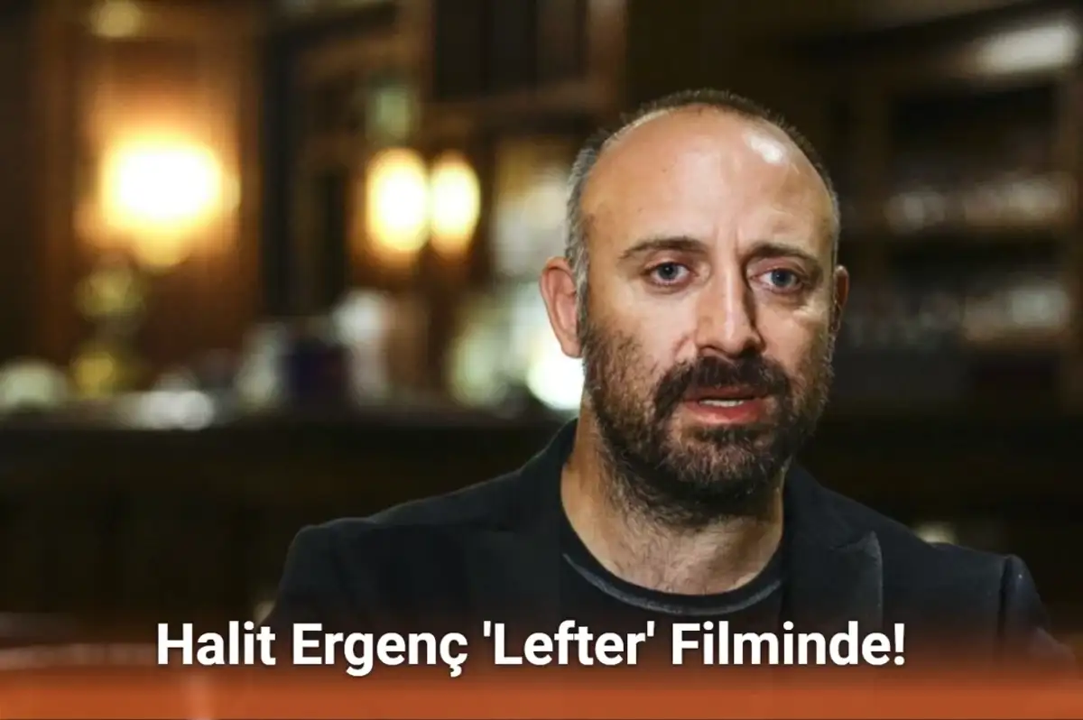 Halit Ergenç 'Lefter' Filminde! Erdem Kaynarca ile Baba-Oğul Olacaklar