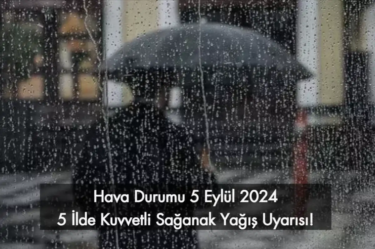 Hava Durumu 5 Eylül 2024: 5 İlde Kuvvetli Sağanak Yağış Uyarısı!