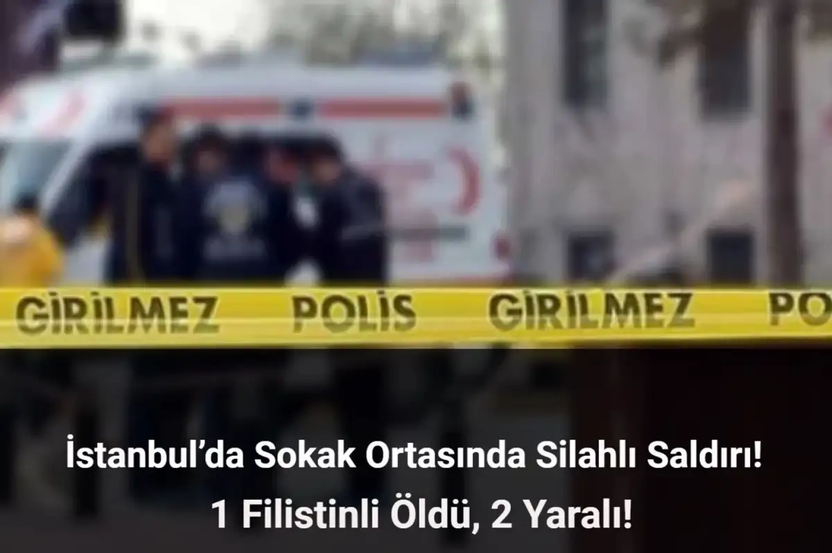 İstanbul’da Silahlı Saldırı: 1 Filistinli Öldü, 2 Yaralı!