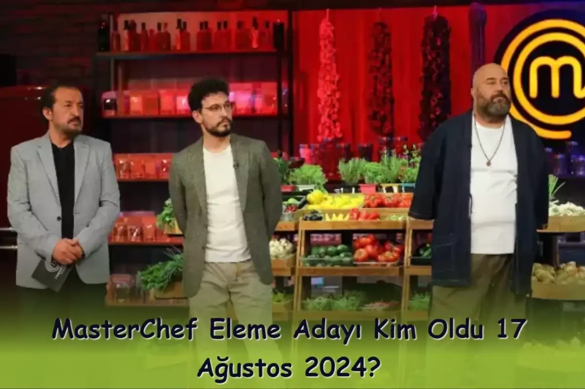 MasterChef Eleme Adayı Kim Oldu 17 Ağustos 2024?