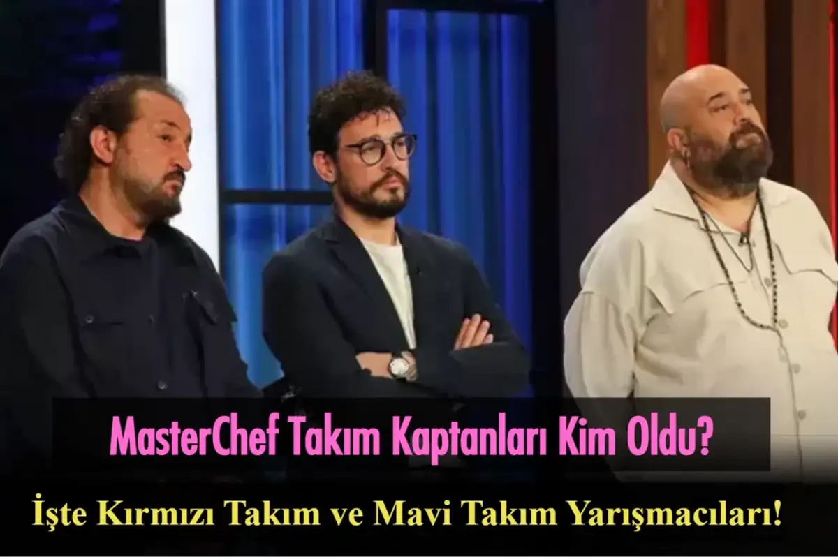 MasterChef Takım Kaptanları Kim Oldu 12 Ağustos 2024? Kırmızı Takım ve Mavi Takım Yarışmacıları Belli Oldu